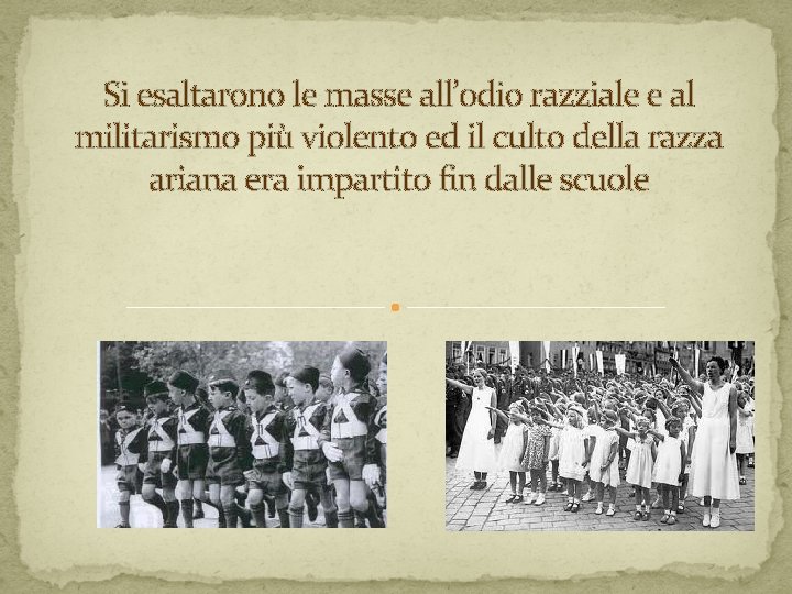 Si esaltarono le masse all’odio razziale e al militarismo più violento ed il culto