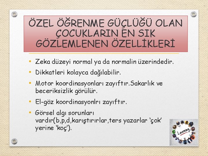 ÖZEL ÖĞRENME GÜÇLÜĞÜ OLAN ÇOCUKLARIN EN SIK GÖZLEMLENEN ÖZELLİKLERİ • Zeka düzeyi normal ya