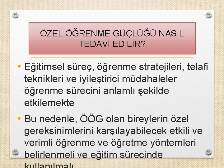 ÖZEL ÖĞRENME GÜÇLÜĞÜ NASIL TEDAVİ EDİLİR? • Eğitimsel süreç, öğrenme stratejileri, telafi teknikleri ve