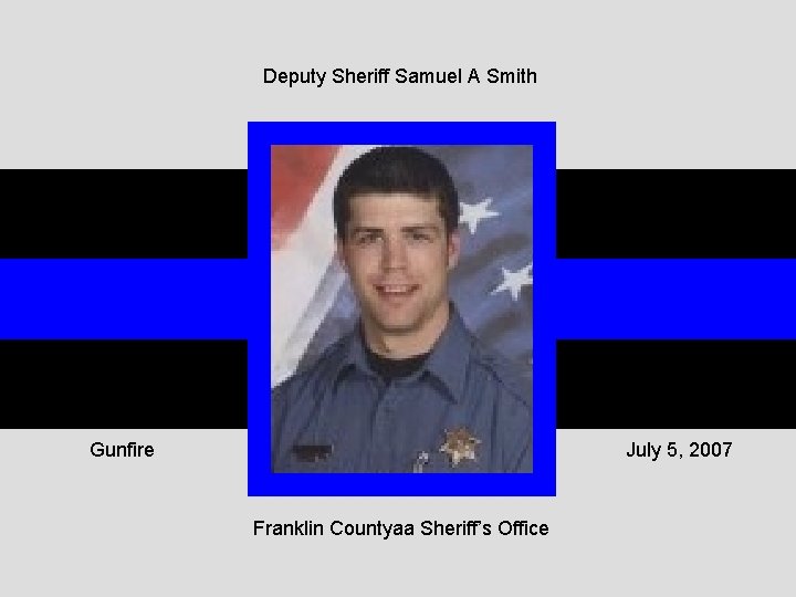 Deputy Sheriff Samuel A Smith Gunfire July 5, 2007 Franklin Countyaa Sheriff’s Office 