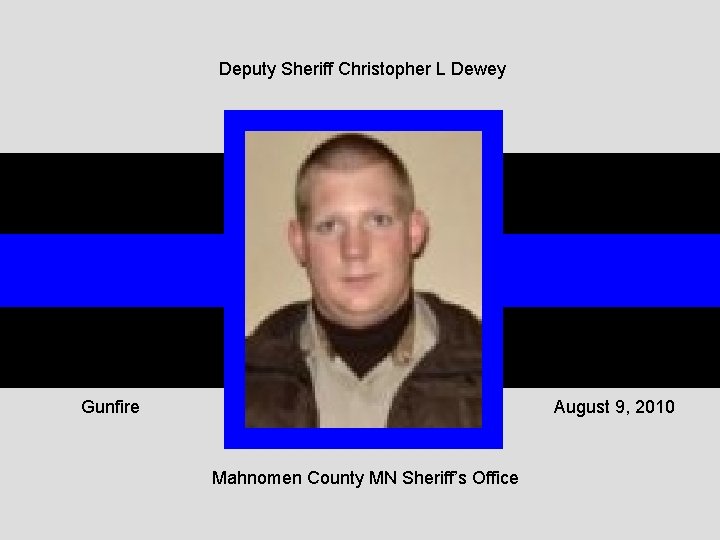 Deputy Sheriff Christopher L Dewey Gunfire August 9, 2010 Mahnomen County MN Sheriff’s Office