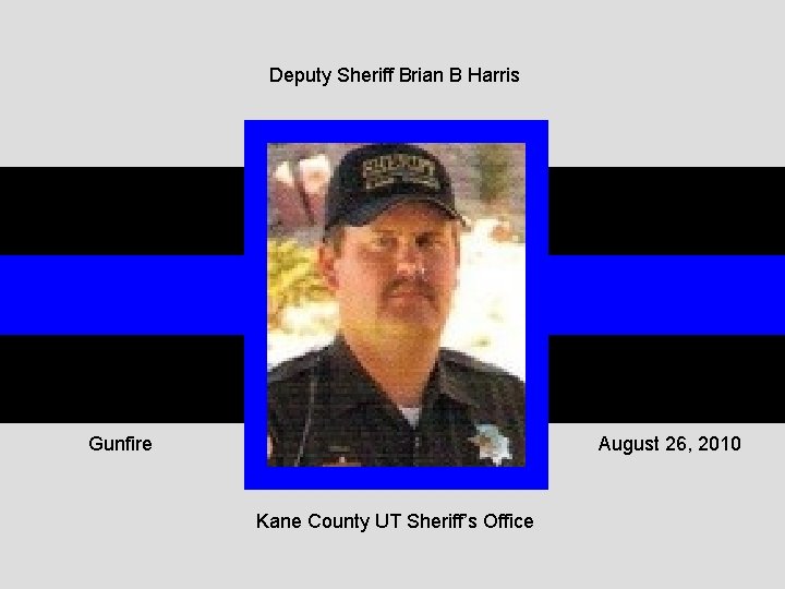 Deputy Sheriff Brian B Harris Gunfire August 26, 2010 Kane County UT Sheriff’s Office