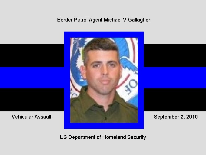 Border Patrol Agent Michael V Gallagher Vehicular Assault September 2, 2010 US Department of