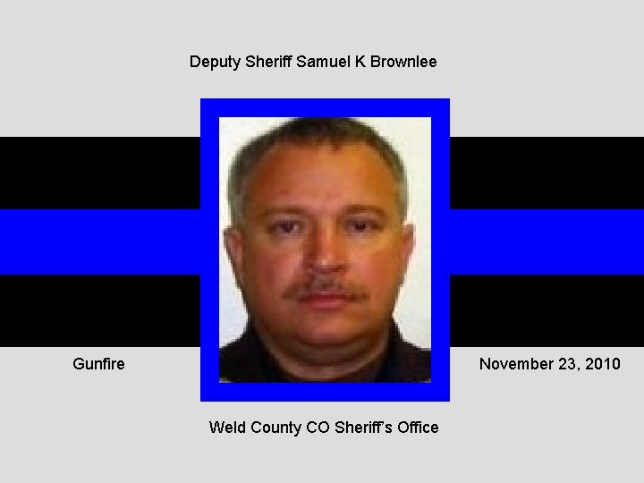 Deputy Sheriff Samuel K Brownlee Gunfire November 23, 2010 Weld County CO Sheriff’s Office