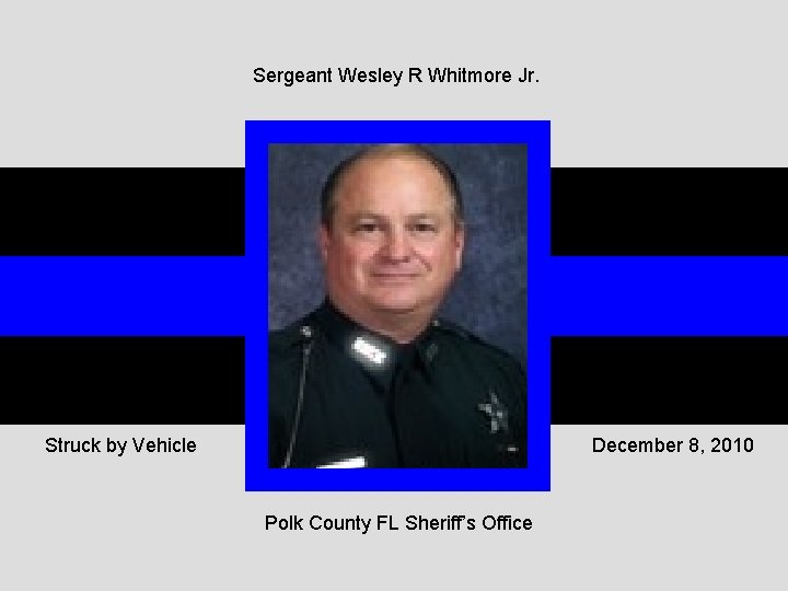 Sergeant Wesley R Whitmore Jr. Struck by Vehicle December 8, 2010 Polk County FL