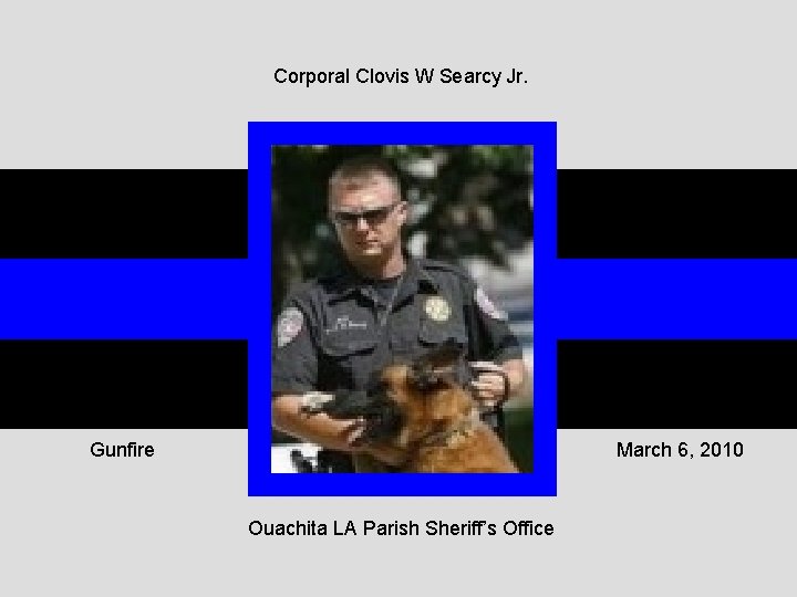 Corporal Clovis W Searcy Jr. Gunfire March 6, 2010 Ouachita LA Parish Sheriff’s Office