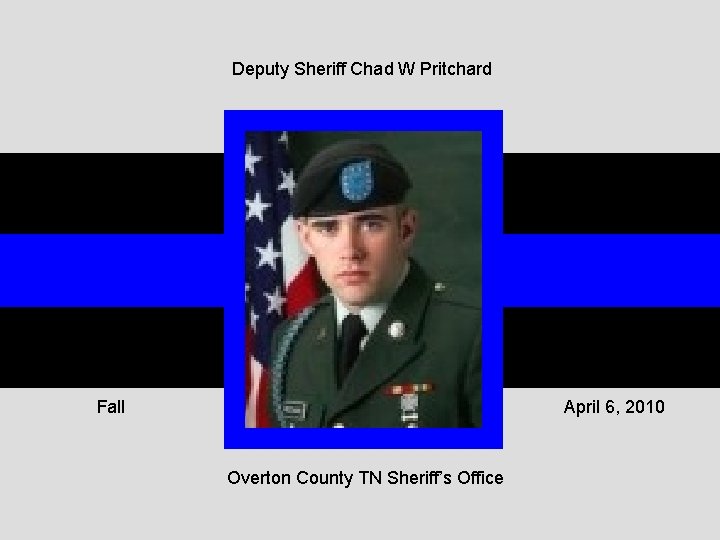 Deputy Sheriff Chad W Pritchard Fall April 6, 2010 Overton County TN Sheriff’s Office