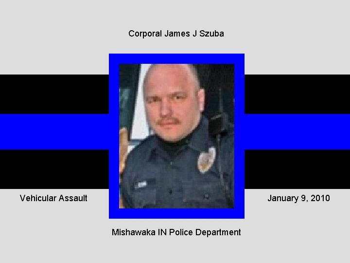 Corporal James J Szuba Vehicular Assault January 9, 2010 Mishawaka IN Police Department 