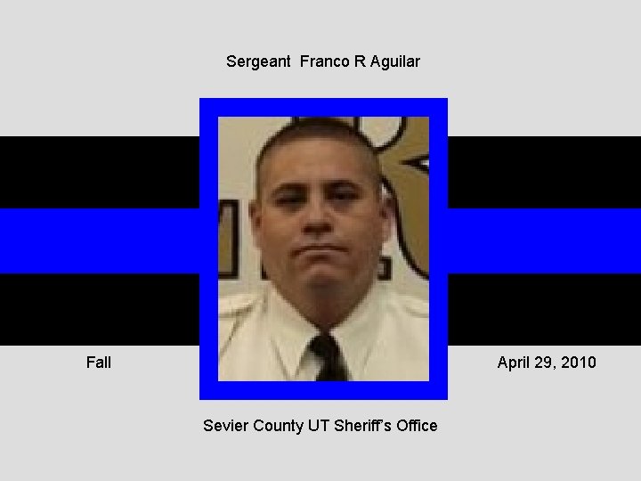 Sergeant Franco R Aguilar Fall April 29, 2010 Sevier County UT Sheriff’s Office 