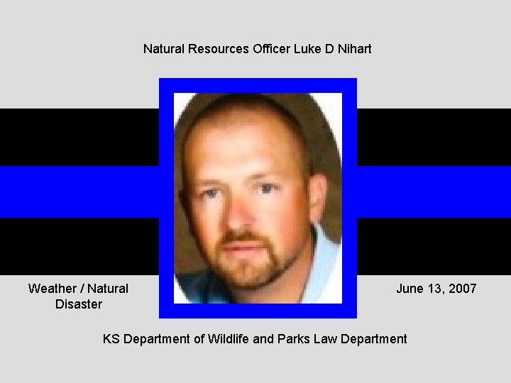 Natural Resources Officer Luke D Nihart Weather / Natural Disaster June 13, 2007 KS