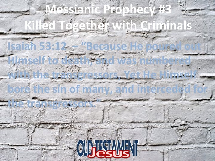 Messianic Prophecy #3 Killed Together with Criminals Isaiah 53: 12 – “Because He poured