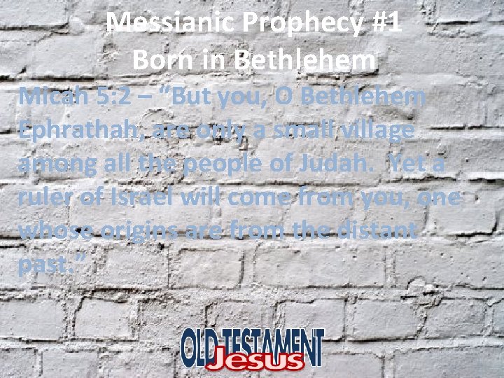 Messianic Prophecy #1 Born in Bethlehem Micah 5: 2 – “But you, O Bethlehem