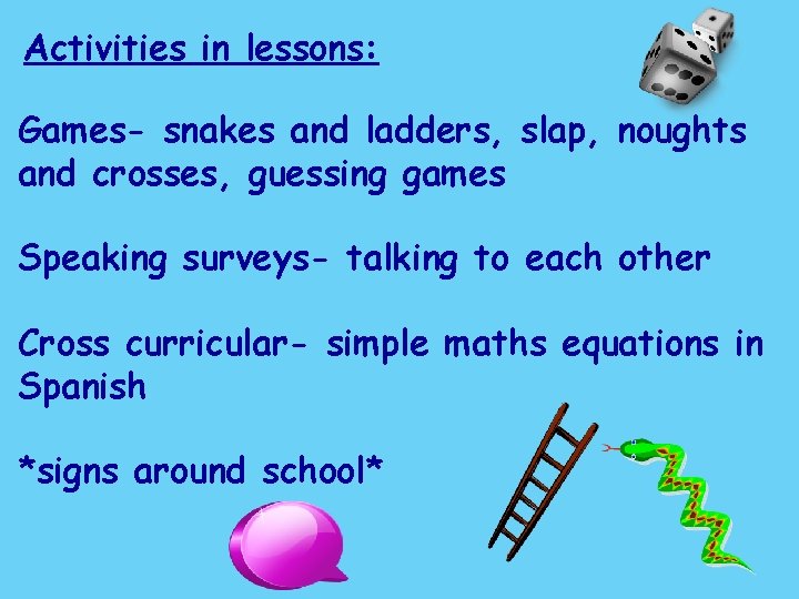 Activities in lessons: Games- snakes and ladders, slap, noughts and crosses, guessing games Speaking