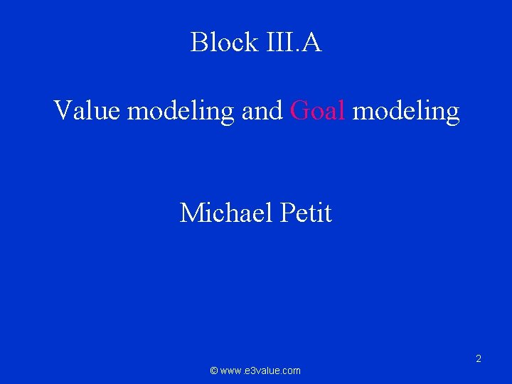 Block III. A Value modeling and Goal modeling Michael Petit 2 © www. e