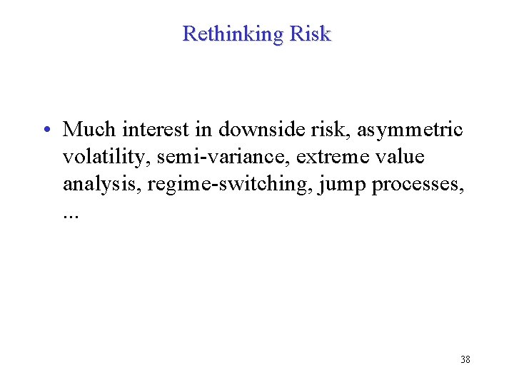 Rethinking Risk • Much interest in downside risk, asymmetric volatility, semi-variance, extreme value analysis,