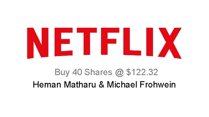 Buy 40 Shares @ $122. 32 Heman Matharu & Michael Frohwein 