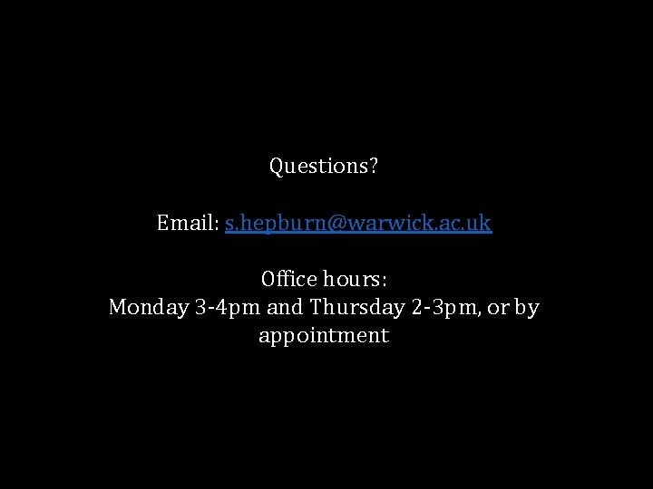 Questions? Email: s. hepburn@warwick. ac. uk Office hours: Monday 3 -4 pm and Thursday