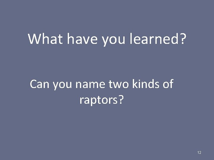 What have you learned? Can you name two kinds of raptors? 12 