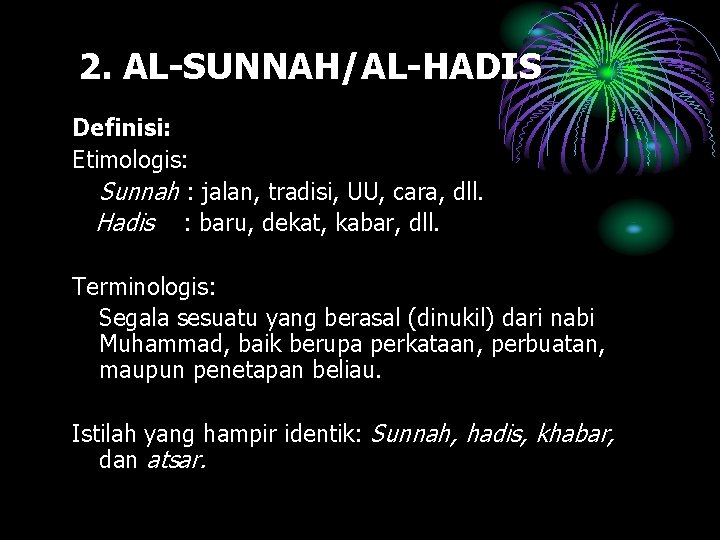 2. AL-SUNNAH/AL-HADIS Definisi: Etimologis: Sunnah : jalan, tradisi, UU, cara, dll. Hadis : baru,