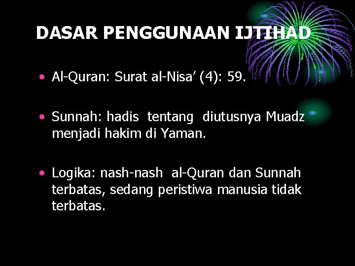 DASAR PENGGUNAAN IJTIHAD • Al-Quran: Surat al-Nisa’ (4): 59. • Sunnah: hadis tentang diutusnya