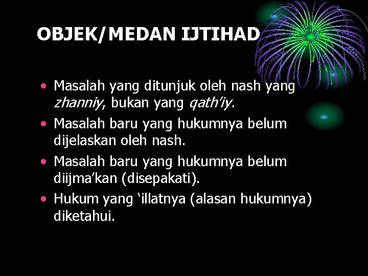 OBJEK/MEDAN IJTIHAD • Masalah yang ditunjuk oleh nash yang zhanniy, bukan yang qath’iy. •