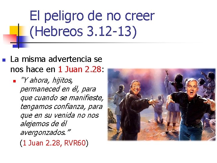 El peligro de no creer (Hebreos 3. 12 -13) n La misma advertencia se