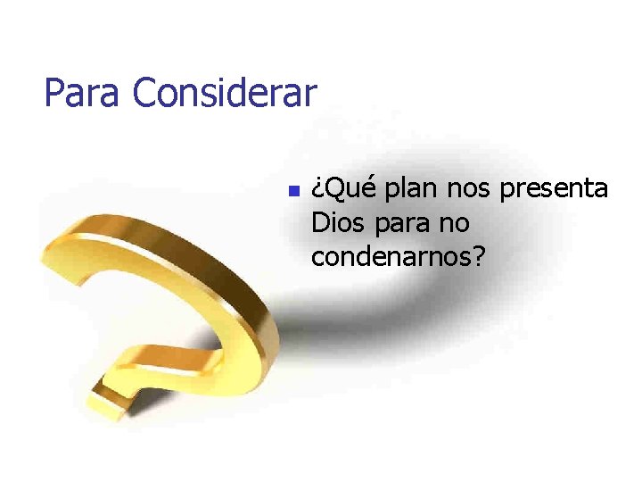 Para Considerar n ¿Qué plan nos presenta Dios para no condenarnos? 