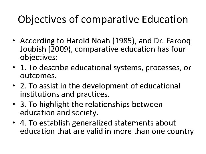 Objectives of comparative Education • According to Harold Noah (1985), and Dr. Farooq Joubish