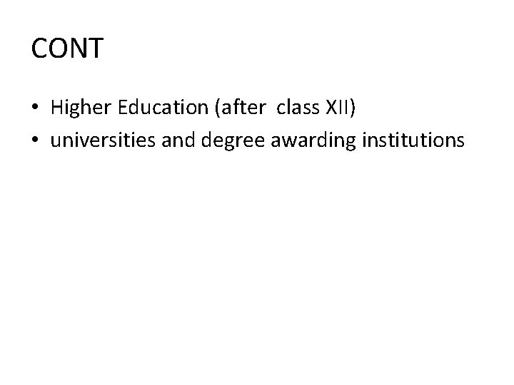 CONT • Higher Education (after class XII) • universities and degree awarding institutions 