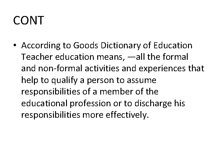 CONT • According to Goods Dictionary of Education Teacher education means, ―all the formal