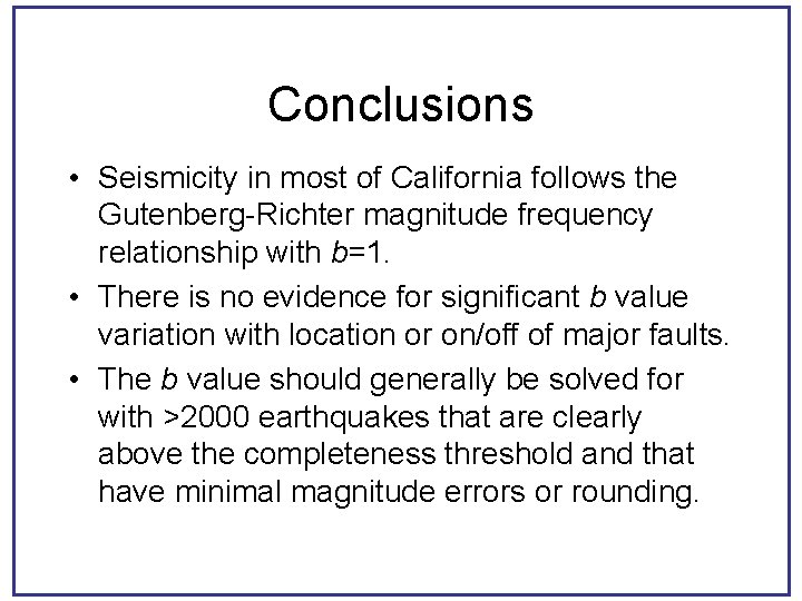 Conclusions • Seismicity in most of California follows the Gutenberg-Richter magnitude frequency relationship with