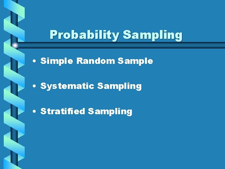 Probability Sampling • Simple Random Sample • Systematic Sampling • Stratified Sampling 