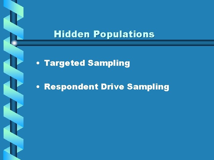 Hidden Populations • Targeted Sampling • Respondent Drive Sampling 