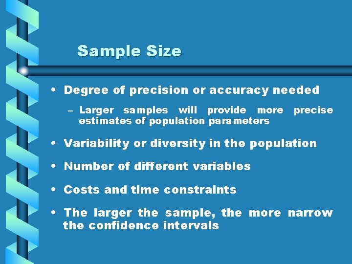 Sample Size • Degree of precision or accuracy needed – Larger samples will provide