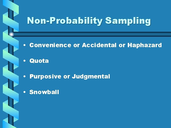 Non-Probability Sampling • Convenience or Accidental or Haphazard • Quota • Purposive or Judgmental