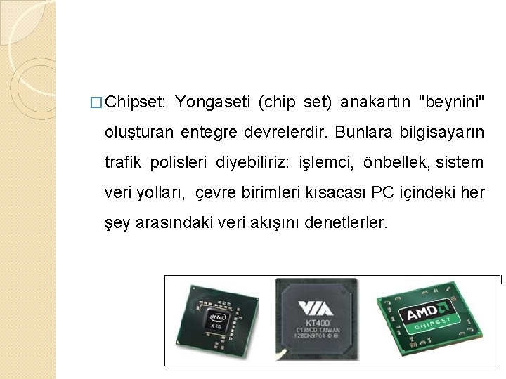 � Chipset: Yongaseti (chip set) anakartın "beynini" oluşturan entegre devrelerdir. Bunlara bilgisayarın trafik polisleri