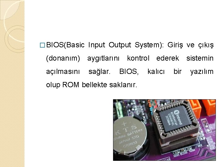 � BIOS(Basic Input Output System): Giriş ve çıkış (donanım) aygıtlarını kontrol ederek sistemin açılmasını