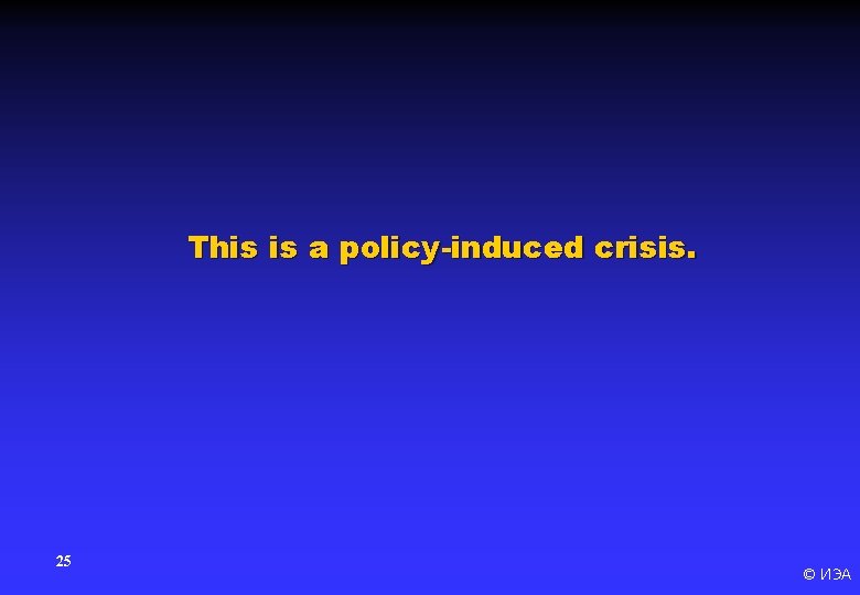 This is a policy-induced crisis. 25 © ИЭА 