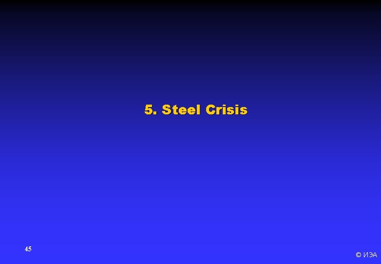 5. Steel Crisis 45 © ИЭА 