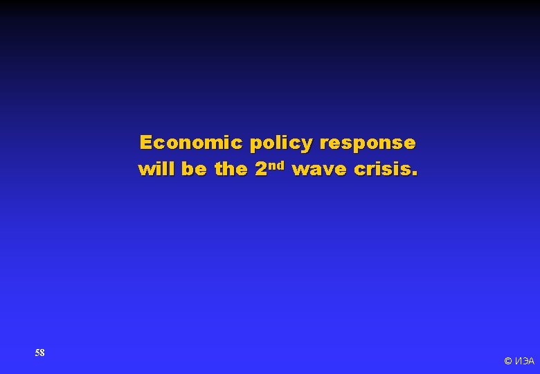 Economic policy response will be the 2 nd wave crisis. 58 © ИЭА 