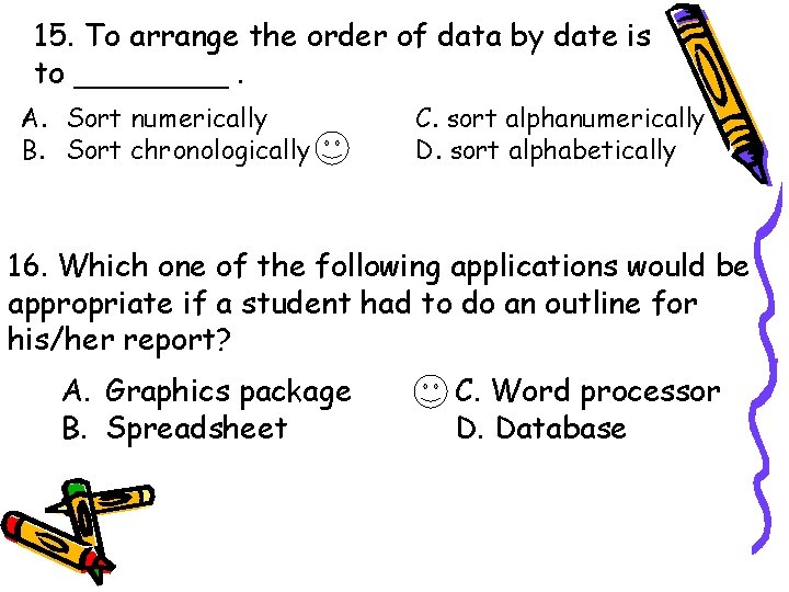 15. To arrange the order of data by date is to ____. A. Sort