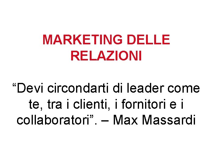 MARKETING DELLE RELAZIONI “Devi circondarti di leader come te, tra i clienti, i fornitori