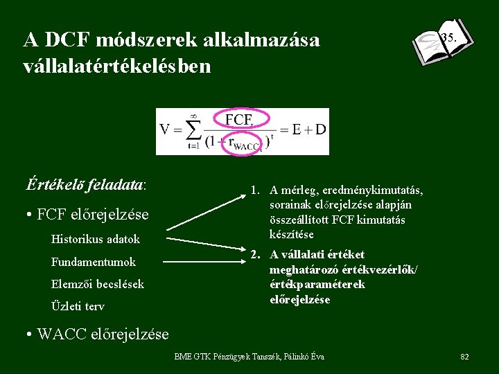 A DCF módszerek alkalmazása vállalatértékelésben Értékelő feladata: • FCF előrejelzése Historikus adatok Fundamentumok Elemzői