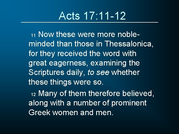 Acts 17: 11 -12 Now these were more nobleminded than those in Thessalonica, for