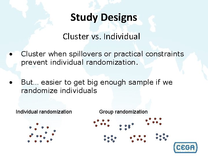 Study Designs Cluster vs. Individual • Cluster when spillovers or practical constraints prevent individual