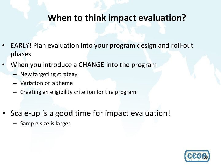 When to think impact evaluation? • EARLY! Plan evaluation into your program design and