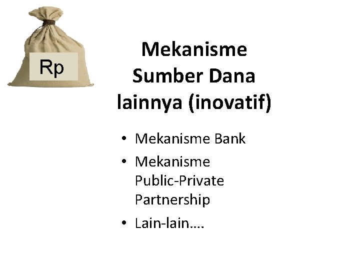 Rp Mekanisme Sumber Dana lainnya (inovatif) • Mekanisme Bank • Mekanisme Public-Private Partnership •