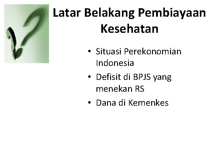 Latar Belakang Pembiayaan Kesehatan • Situasi Perekonomian Indonesia • Defisit di BPJS yang menekan
