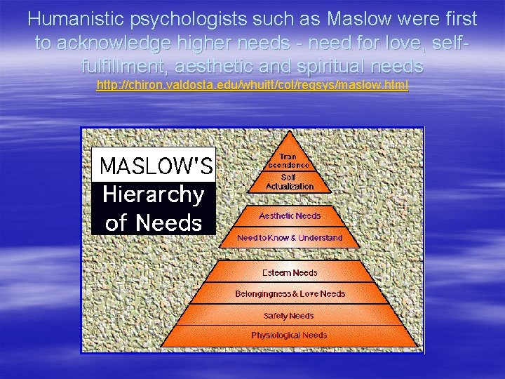 Humanistic psychologists such as Maslow were first to acknowledge higher needs - need for