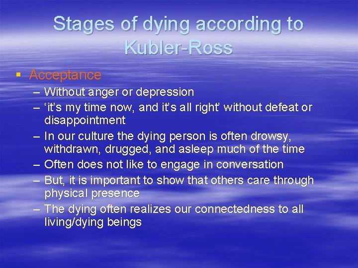 Stages of dying according to Kubler-Ross § Acceptance – Without anger or depression –